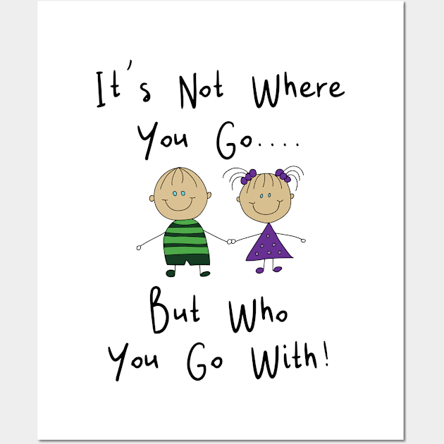 It's Not Where You Go But Who You Go With Wall Art by Kudostees